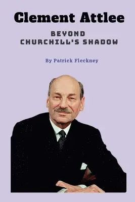 Patrick Fleckney - Clement Attlee Beyond Churchill's Shadow, Häftad. Tillgänglighet: Lägg i varukorg