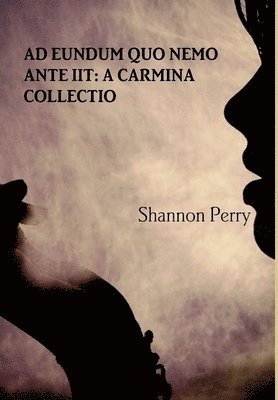 Shannon Perry - Ad Eundum Quo Nemo Ante Iit: A Carmina Collectio, Inbunden