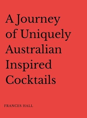 Frances Hall - Journey of Uniquely Australian Inspired Cocktails, Inbunden