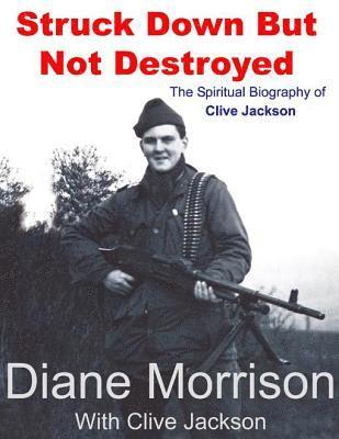 Clive Jackson, Diane Morrison - Struck Down But Not Destroyed - The Spiritual Biography of Clive Jackson, E-bok