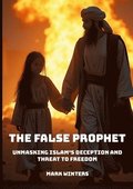 The False Prophet: Unmasking Islam's Deception and Threat to Freedom