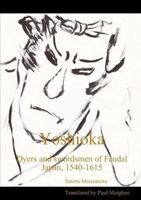 Satoru Matsumoto, Paul Meighan (translator) - Yoshioka: Dyers and Swordsmen of Feudal Japan, 1540-1615, Häftad