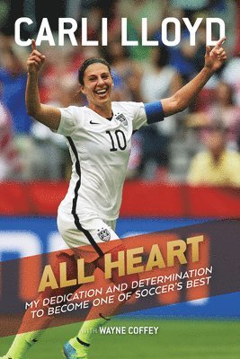 Carli Lloyd, Wayne Coffey - All Heart: My Dedication and Determination to Become One of Soccer's Best, Häftad