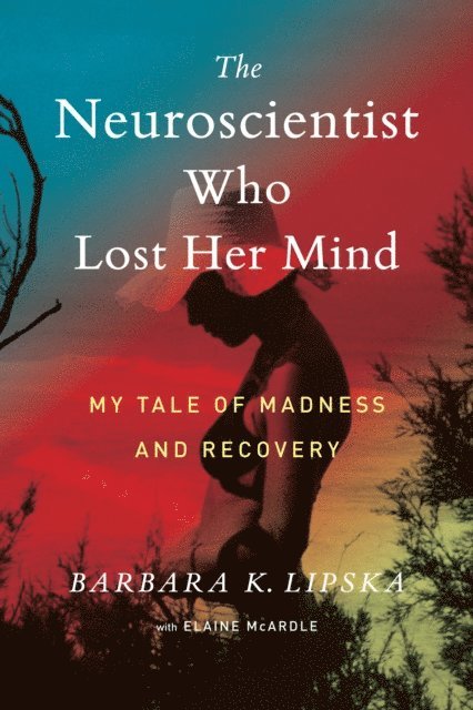Elaine McArdle, Barbara K. Lipska - Neuroscientist Who Lost Her Mind, E-bok