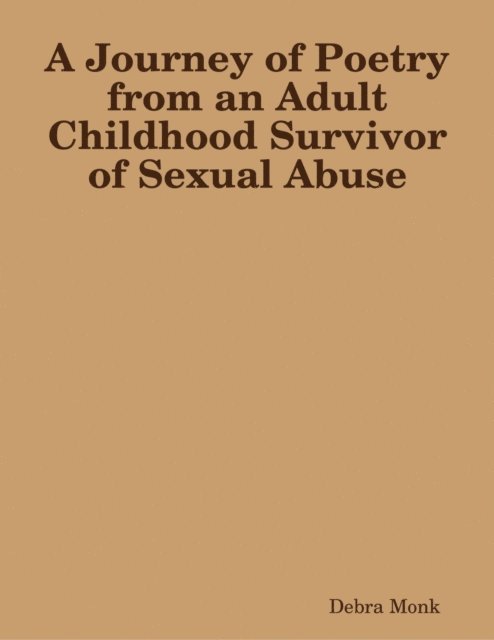 Debra Monk - Journey of Poetry from an Adult Childhood Survivor of Sexual Abuse, E-bok