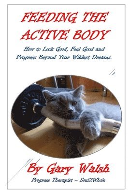 Gary Walsh - Feeding the Active Body: How to Look Good, Feel Good and Progress Beyond Your Wildest Dreams, Häftad