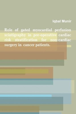 Iqbal Munir - Role of Gated Myocardial Perfusion Scintigraphy in Pre-Operative Cardiac Risk Stratification for Non-Cardiac Surgery in Cancer Patients., Häftad