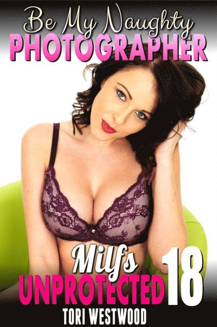Tori Westwood - Be My Naughty Photographer : Milfs Unprotected 18 (Breeding Erotica), E-bok