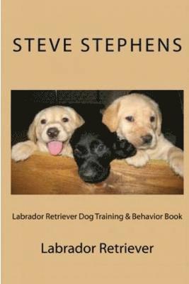 Steve Stephens - Labrador Retriever Dog Training & Behavior Book, Häftad
