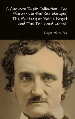 C Auguste Dupin Collection: the Murders in the Rue Morgue, the Mystery of Marie Roget and the Purloined Letter