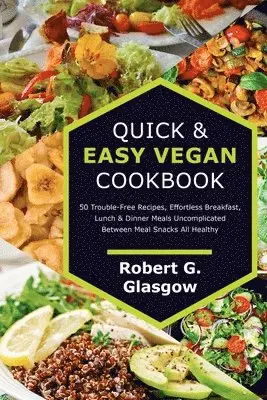 Quick & Easy Vegan Cookbook. 50 Trouble-Free Recipes, Effortless Breakfast, Lunch & Dinner Meals Uncomplicated Between Meal Snacks All Healthy