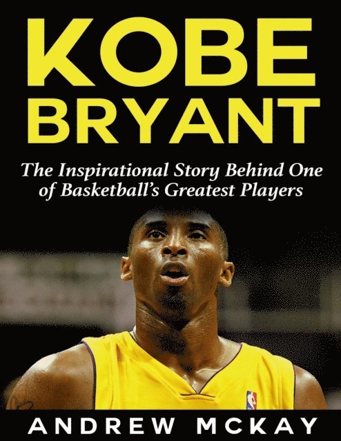 Andrew McKay - Kobe Bryant: The Inspirational Story Behind One of Basketball's Greatest Players, E-bok