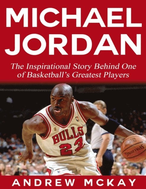 Andrew McKay - Michael Jordan:  The Inspirational Story Behind One of Basketball's Greatest Players, E-bok