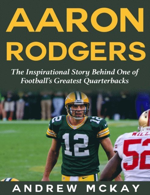 Andrew McKay - Aaron Rodgers: The Inspirational Story Behind One of Football's Greatest Quarterbacks, E-bok