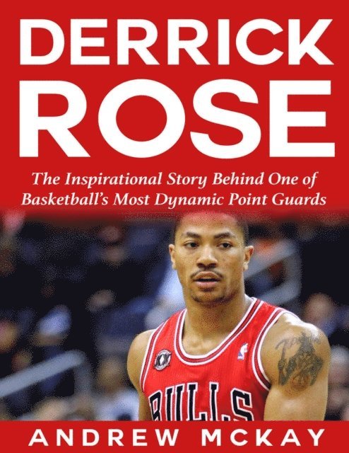 Andrew McKay - Derrick Rose:  The Inspirational Story Behind One of Basketball's Most Dynamic Point Guards, E-bok