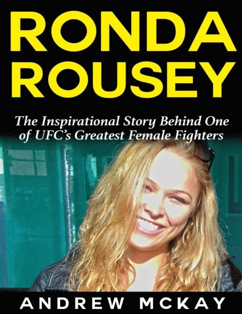 Andrew McKay - Ronda Rousey: The Inspirational Story Behind One of Ufc's Greatest Female Fighters, E-bok