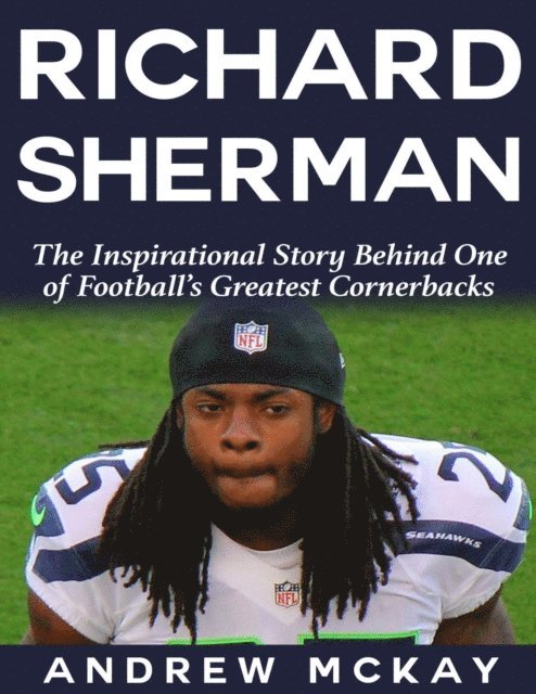 Andrew McKay - Richard Sherman:  The Inspirational Story Behind One of Football's Greatest Cornerbacks, E-bok