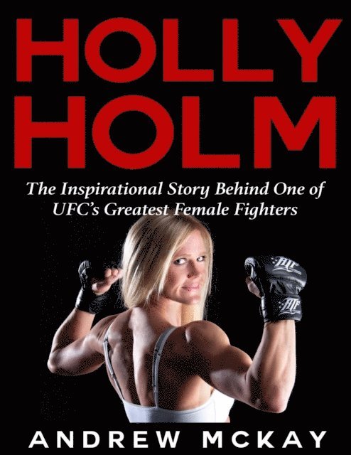 Andrew McKay - Holly Holm:  The Inspirational Story Behind One of Ufc's Greatest Female Fighters, E-bok