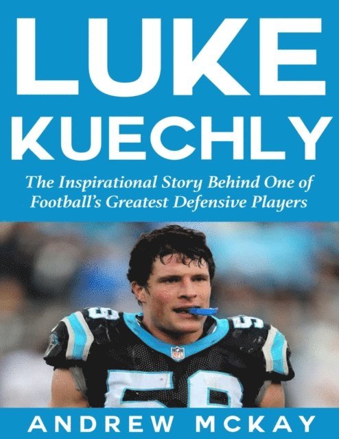 Andrew McKay - Luke Kuechly:  The Inspirational Story Behind One of Football's Greatest Defensive Players, E-bok