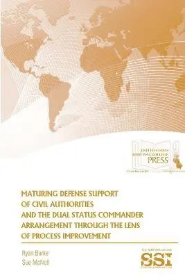 Ryan Burke, Sue McNeil, Strategic Studies Institute, U.S. Army War College - Maturing Defense Support of Civil Authorities and the Dual Status Commander Arrangement Through the Lens of Process Improvement, Häftad. Tillgänglighet: Tillfälligt slut