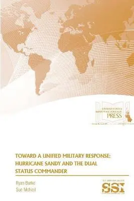 Sue McNeil, Ryan Burke, Strategic Studies Institute, U.S. Army War College - Toward A Unified Military Response: Hurricane Sandy and the Dual Status Commander, Häftad. Tillgänglighet: Tillfälligt slut