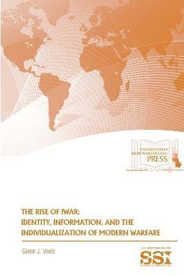 Glenn J. Voelz, Strategic Studies Institute, U.S. Army War College - Rise of Iwar: Identity, Information, and the Individualization of Modern Warfare, Häftad