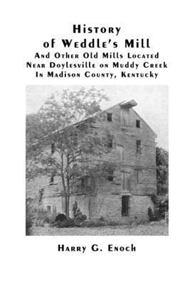 Harry G. Enoch - History of Weddle's Mill and Other Old Mills Located Near Doylesville on Muddy Creek in Madison County, Kentucky, Häftad