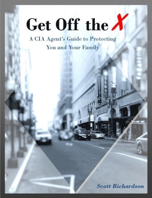 Scott Richardson - Get Off the X: A Cia Agent's Guide to Protecting You and Your Family, E-bok
