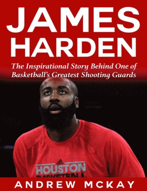 Andrew McKay - James Harden: The Inspirational Story Behind One of Basketball's Greatest Shooting Guards, E-bok