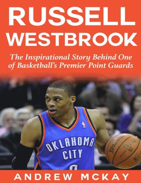 Andrew McKay - Russell Westbrook: The Inspirational Story Behind One of Basketball's Premier Point Guards, E-bok