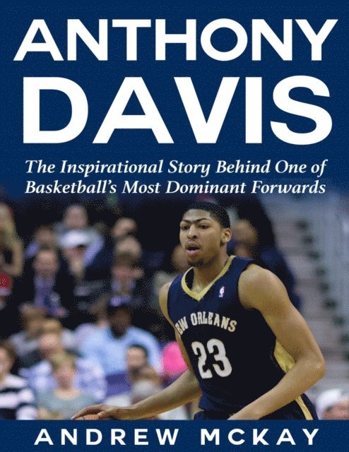 Andrew McKay - Anthony Davis: The Inspirational Story Behind One of Basketball's Most Dominant Forwards, E-bok