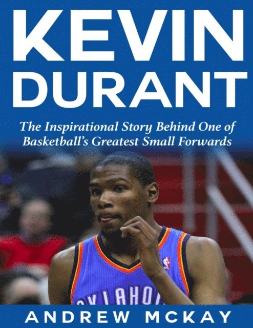 Andrew McKay - Kevin Durant: The Inspirational Story Behind One of Basketball's Greatest Small Forwards, E-bok