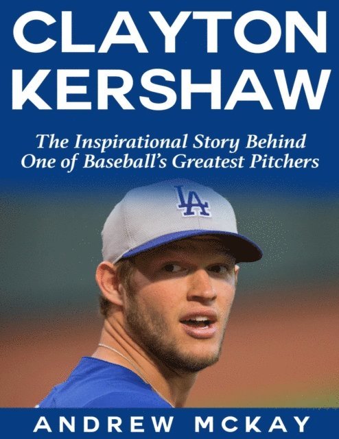 Andrew McKay - Clayton Kerkshaw: The Inspirational Story Behind One of Baseball's Greatest Pitchers, E-bok