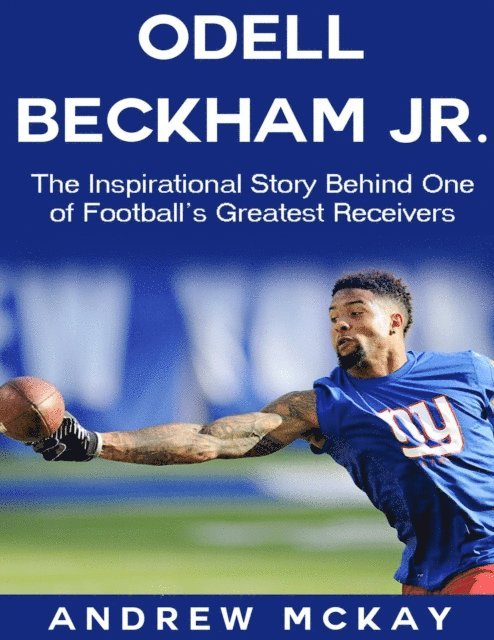 Andrew McKay - Odell Beckham Jr: The Inspirational Story Behind One of Football's Greatest Receivers, E-bok