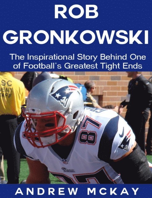 Andrew McKay - Rob Gronkowski: The Inspirational Story Behind One of Football's Greatest Tight Ends, E-bok