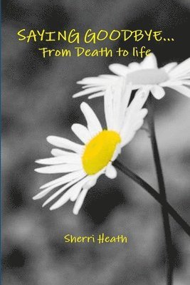 Sherri Heath - Saying Goodbye...from Death to Life, Häftad
