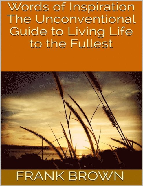 Frank Brown - Words of Inspiration: The Unconventional Guide to Living Life to the Fullest, E-bok