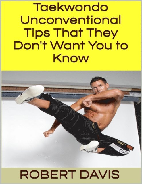 Robert Davis - Taekwondo: Unconventional Tips That They Don't Want You to Know, E-bok