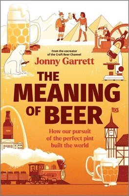 Jonny Garrett - The Meaning of Beer: How Our Pursuit of the Perfect Pint Built the World, Inbunden