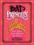 Bad Princess: True Tales From Behind The Tiara