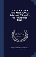 My Escape From King Alcohol, With Trials and Triumphs on Temperance Trails