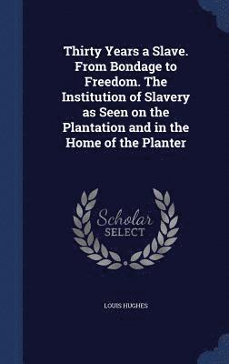 Louis Hughes - Thirty Years a Slave. From Bondage to Freedom. The Institution of Slavery as Seen on the Plantation and in the Home of the Planter, Inbunden