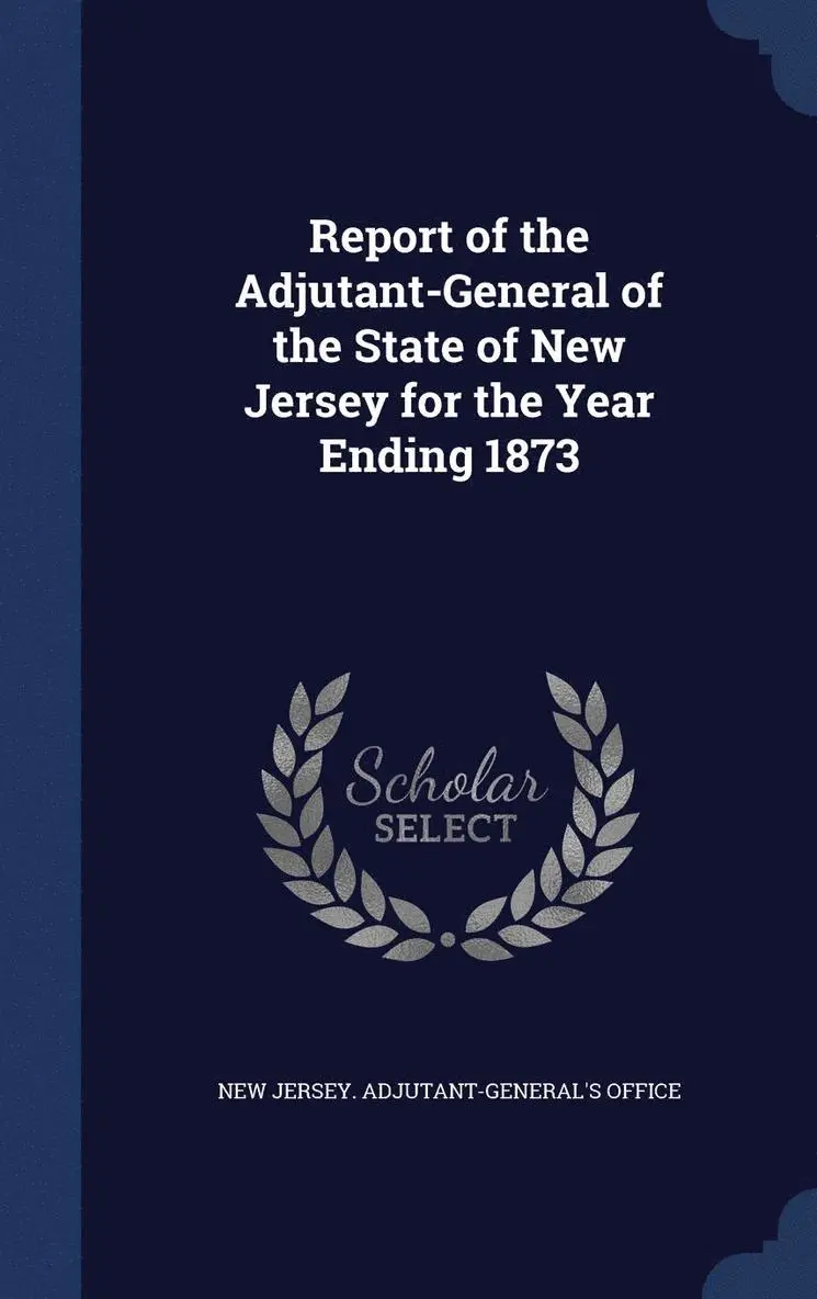 New Jersey Adjutant-General's Office - Report of the Adjutant-General of the State of New Jersey for the Year Ending 1873, Inbunden. Tillgänglighet: Lägg i varukorg