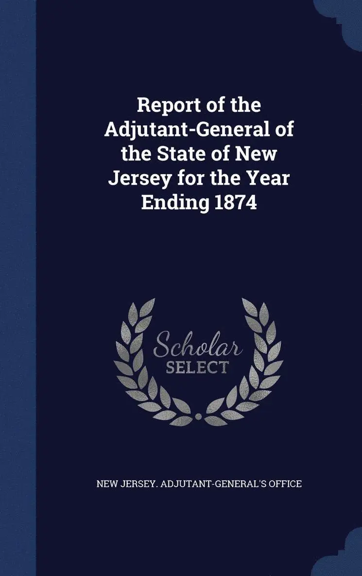 New Jersey Adjutant-General's Office - Report of the Adjutant-General of the State of New Jersey for the Year Ending 1874, Inbunden. Tillgänglighet: Lägg i varukorg