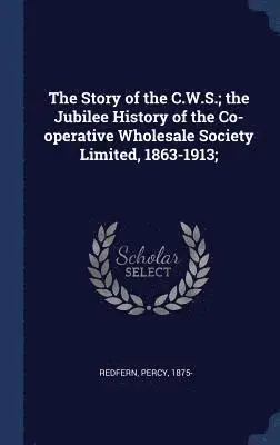 Percy Redfern - Story of the C.W.S.; the Jubilee History of the Co-operative Wholesale Society Limited, 1863-1913;, Inbunden. Tillgänglighet: Lägg i varukorg