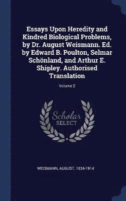 Essays Upon Heredity and Kindred Biological Problems, by Dr. August Weismann. Ed. by Edward B. Poulton, Selmar Schönland, and Arthur E. Shipley. Authorised Translation; Volume 2
