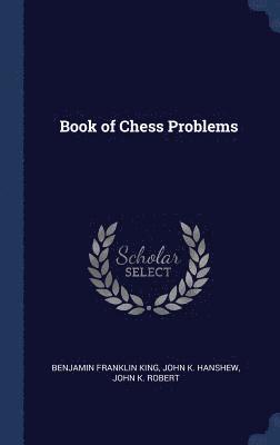Benjamin Franklin King, John K Hanshew, John K Robert - Book of Chess Problems, Inbunden. Tillgänglighet: Lägg i varukorg