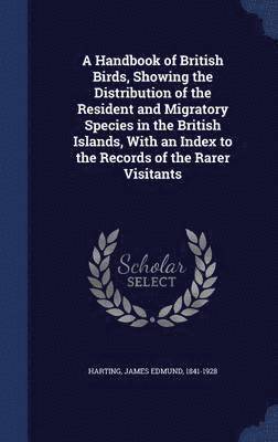 Handbook of British Birds, Showing the Distribution of the Resident and Migratory Species in the British Islands, With an Index to the Records of the Rarer Visitants, Inbunden