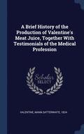 A Brief History of the Production of Valentine's Meat Juice, Together With Testimonials of the Medical Profession