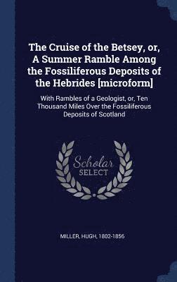 Cruise of the Betsey, or, A Summer Ramble Among the Fossiliferous Deposits of the Hebrides [microform]